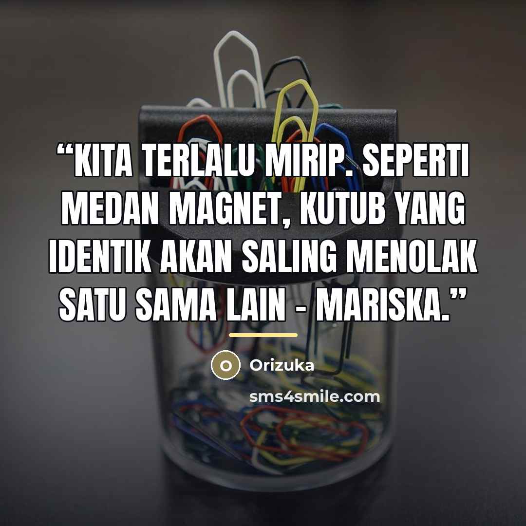 “Kita terlalu mirip. Seperti medan magnet, kutub yang identik akan saling menolak satu sama lain – Mariska.” quote by Orizuka