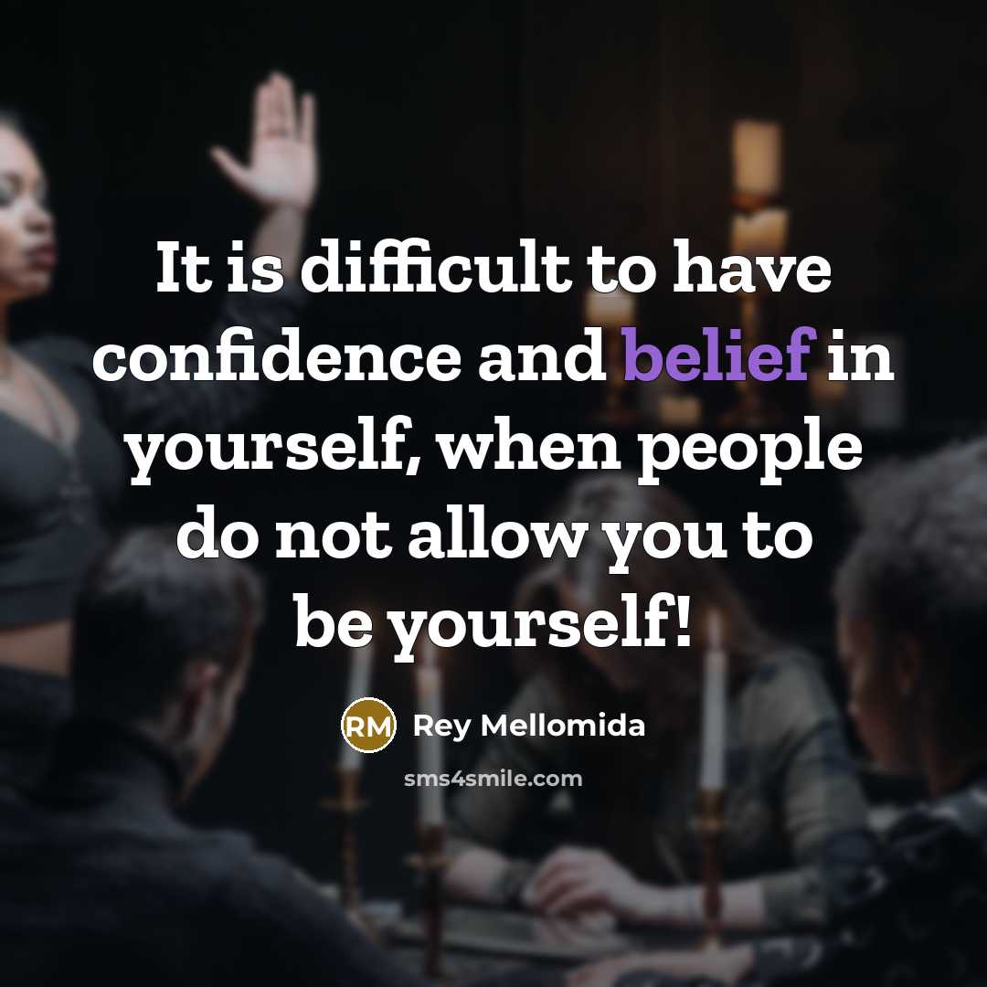 “It is difficult to have confidence and belief in yourself, when people do not allow you to be yourself!” quote by Rey Mellomida