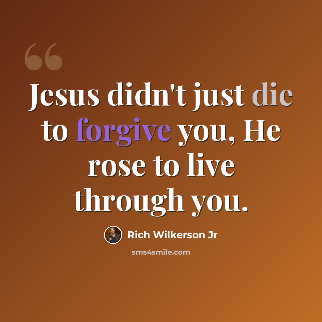 “Jesus didn't just die to forgive you, He rose to live through you.” quote by Rich Wilkerson Jr