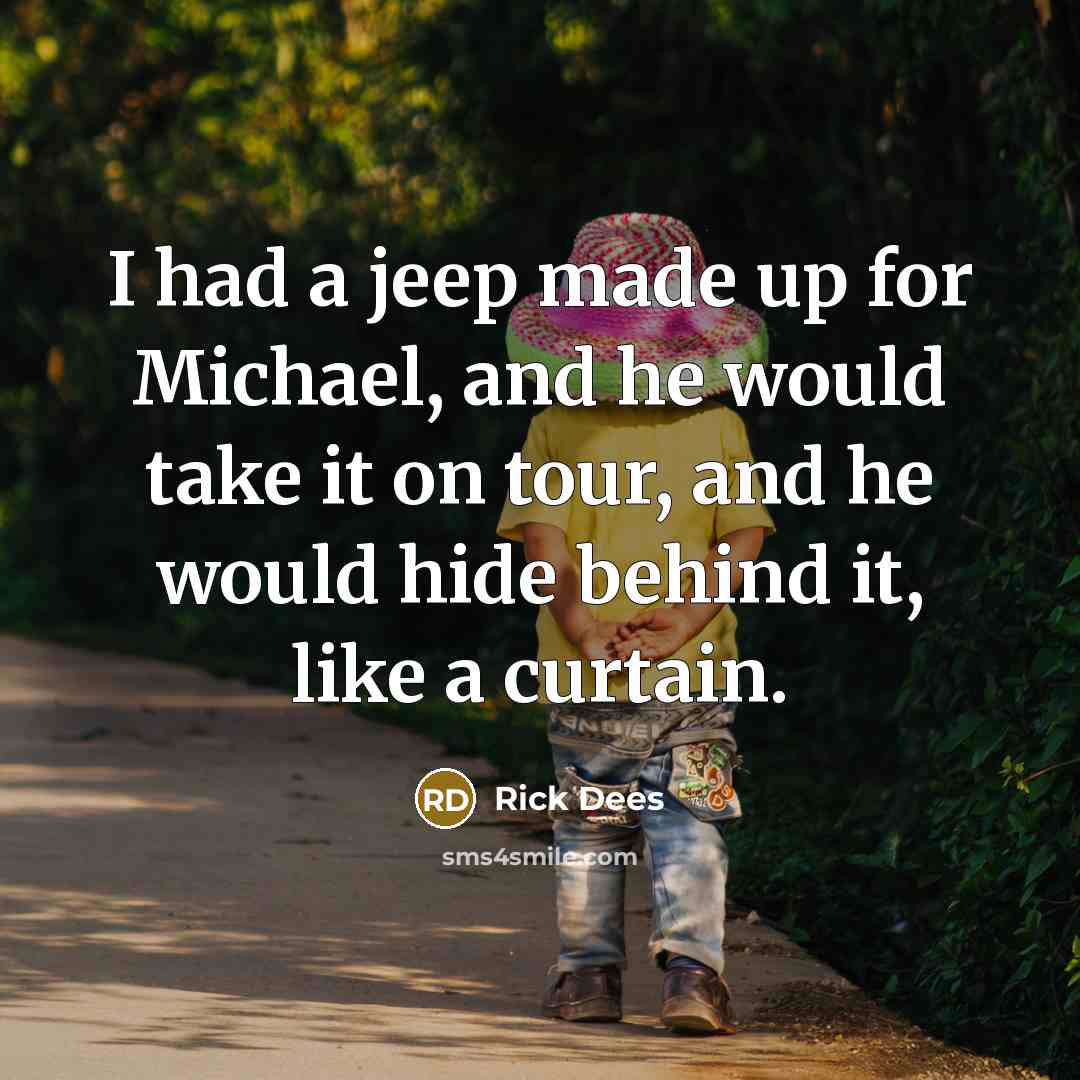“I had a jeep made up for Michael, and he would take it on tour, and he would hide behind it, like a curtain.” quote by Rick Dees