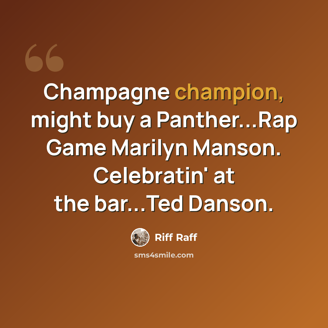 “Champagne champion, might buy a Panther...Rap Game Marilyn Manson. Celebratin' at the bar...Ted Danson.” quote by Riff Raff