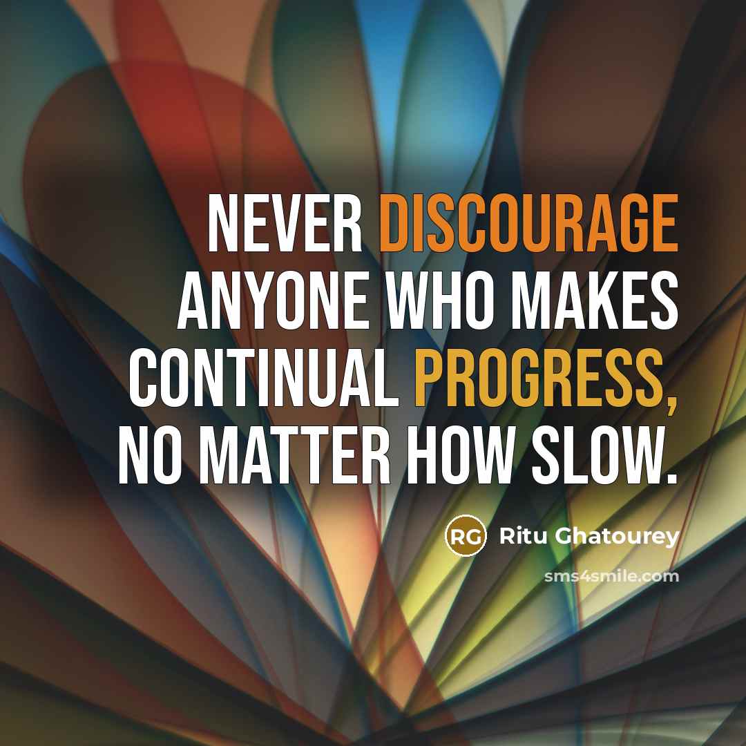 “Never discourage anyone who makes continual progress, No matter how slow.” quote by Ritu Ghatourey
