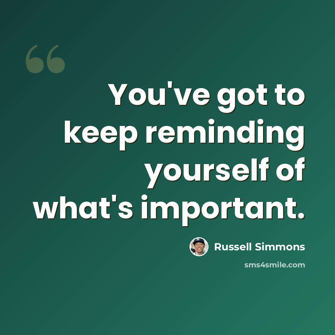 “You've got to keep reminding yourself of what's important.” quote by Russell Simmons