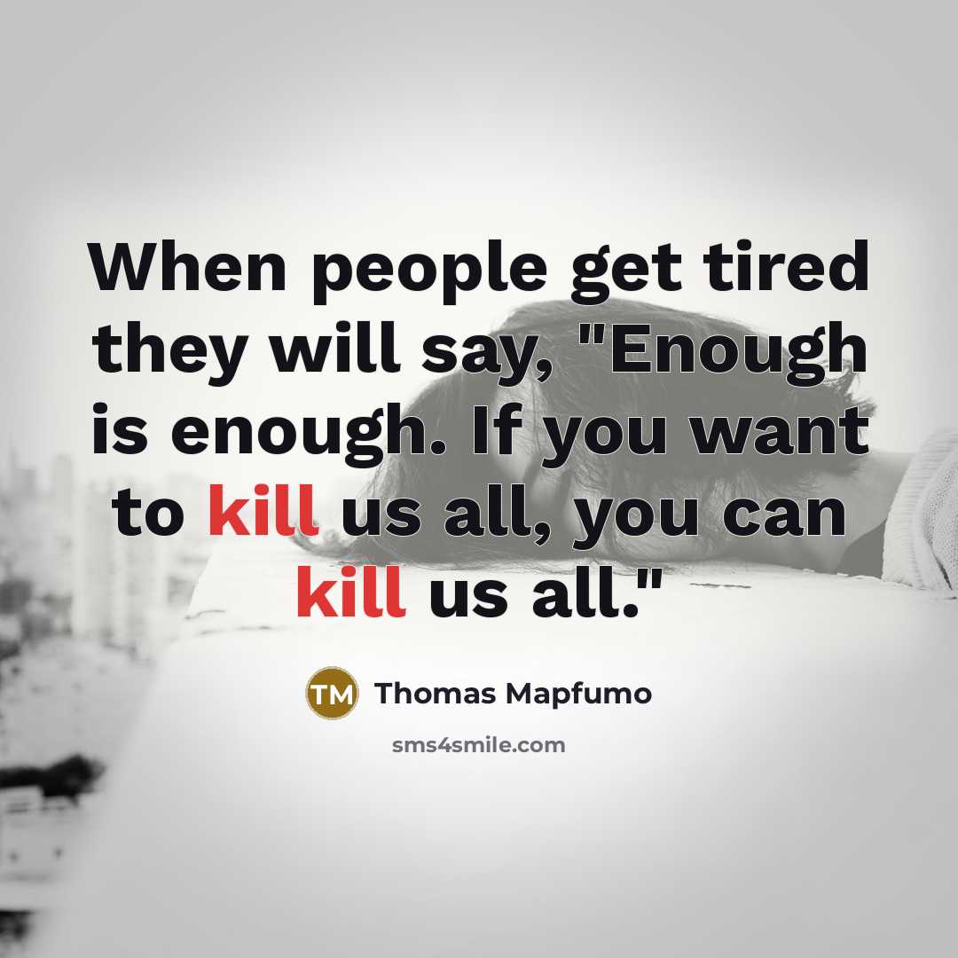 “When people get tired they will say, "Enough is enough. If you want to kill us all, you can kill us all."” quote by Thomas Mapfumo