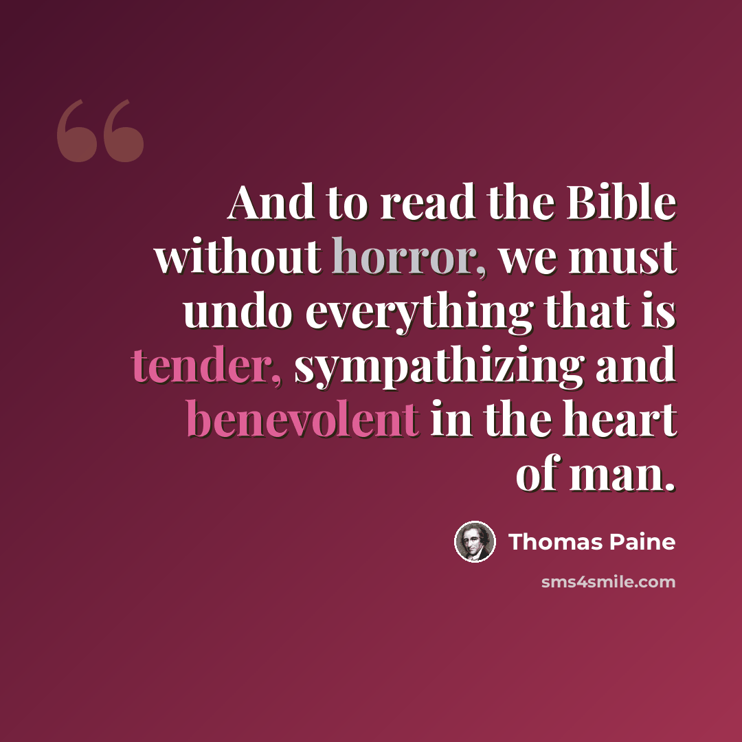 “And to read the Bible without horror, we must undo everything that is tender, sympathizing and benevolent in the heart of man.” quote by Thomas Paine