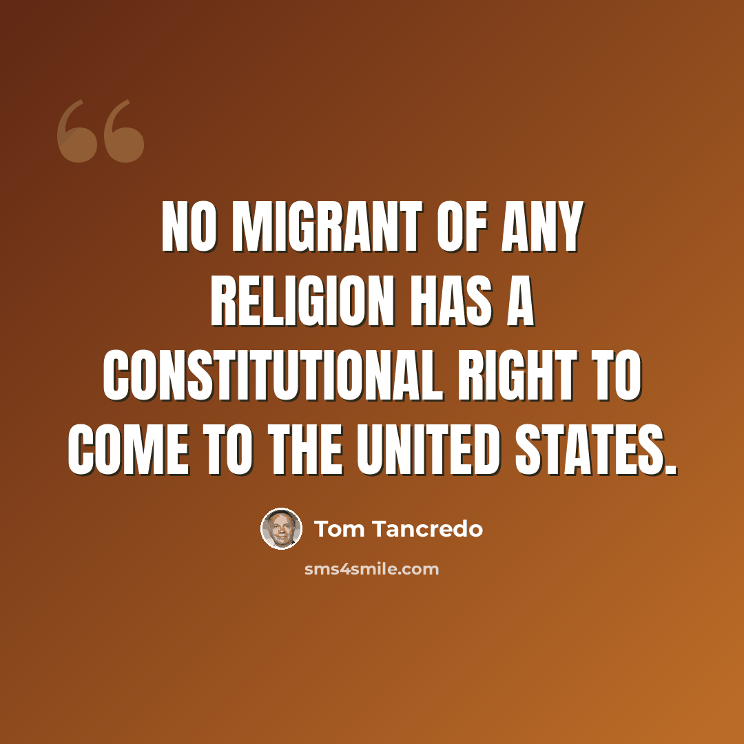 “No migrant of any religion has a constitutional right to come to the United States.” quote by Tom Tancredo