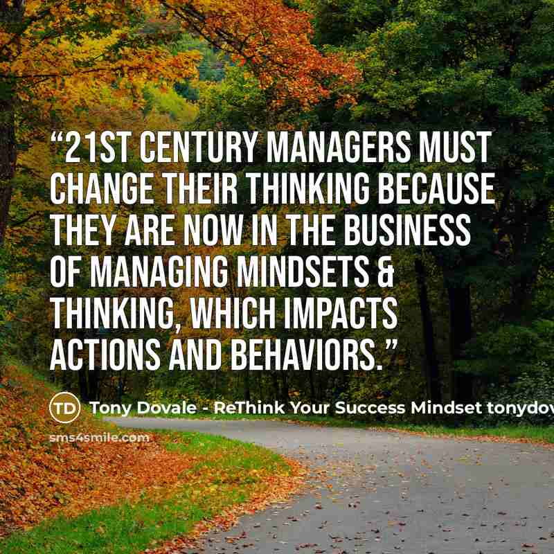 “21st Century Managers must change their thinking because they are now in the business of managing Mindsets & thinking, which impacts actions and behaviors.” quote by Tony Dovale - ReThink Your Success Mindset tonydovalespeaks.com