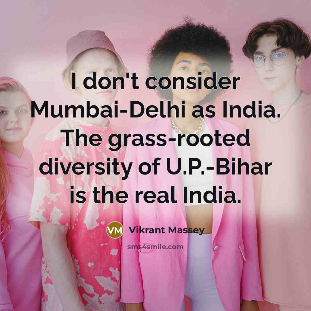 “I don't consider Mumbai-Delhi as India. The grass-rooted diversity of U.P.-Bihar is the real India.” quote by Vikrant Massey