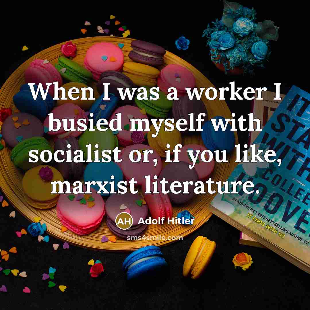 “When I was a worker I busied myself with socialist or, if you like, marxist literature.” quote by Adolf Hitler