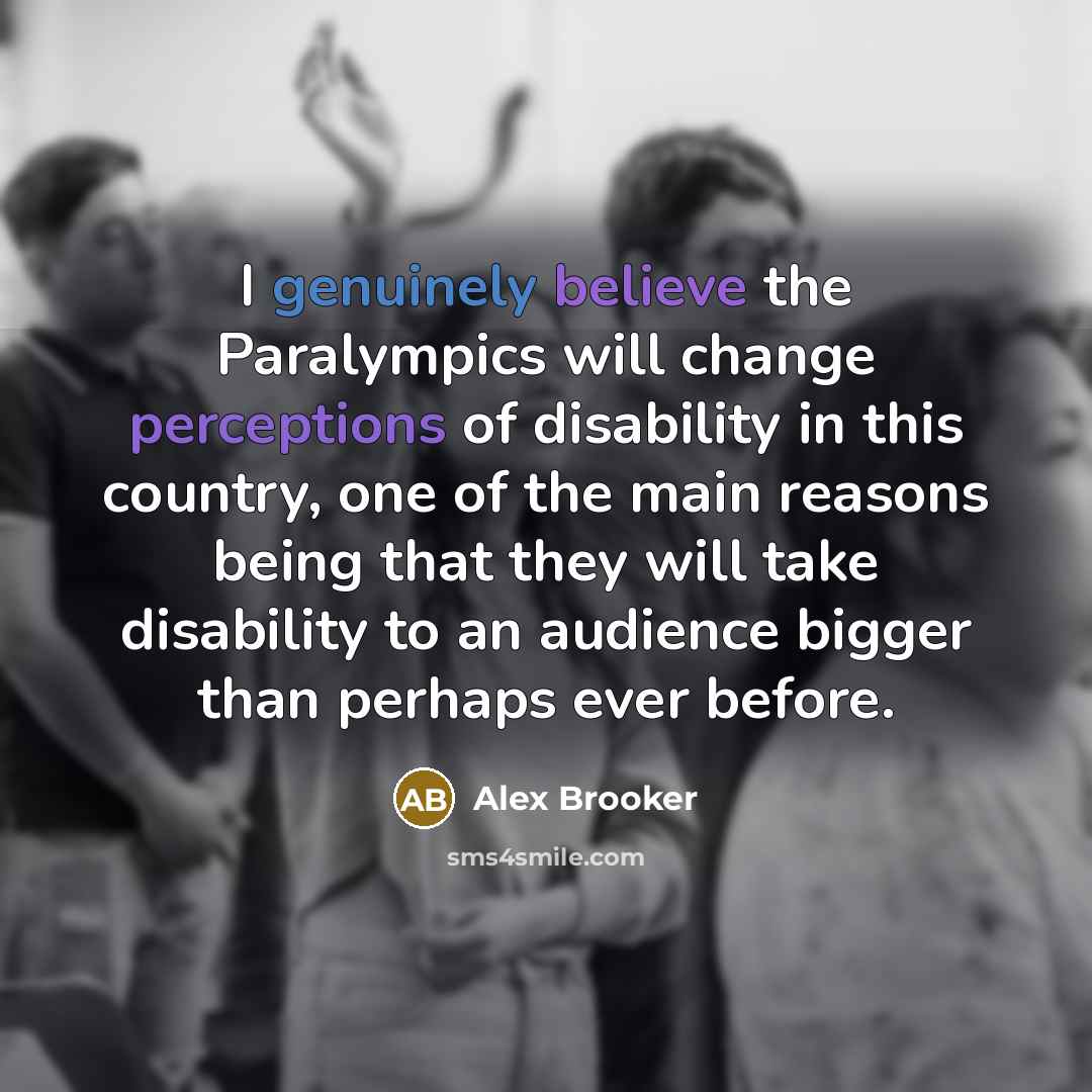 “I genuinely believe the Paralympics will change perceptions of disability in this country, one of the main reasons being that they will take disability to an audience bigger than perhaps ever before.” quote by Alex Brooker