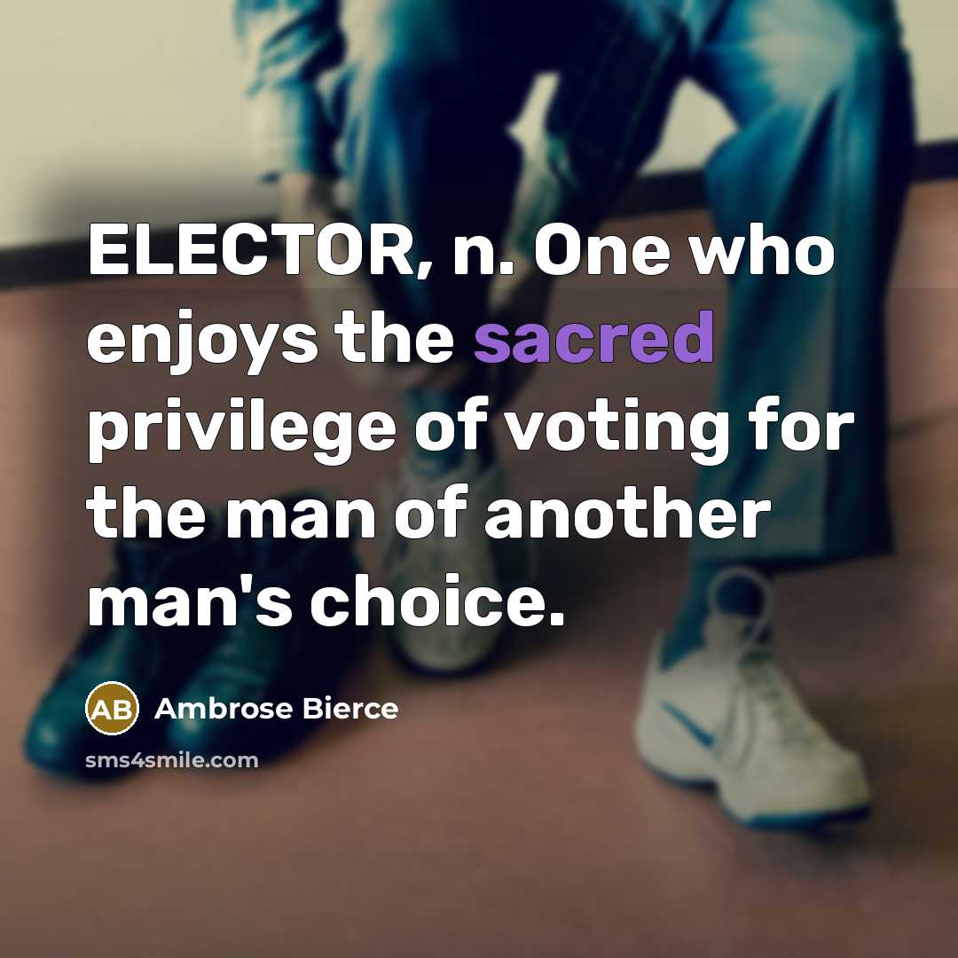 “ELECTOR, n. One who enjoys the sacred privilege of voting for the man of another man's choice.” quote by Ambrose Bierce