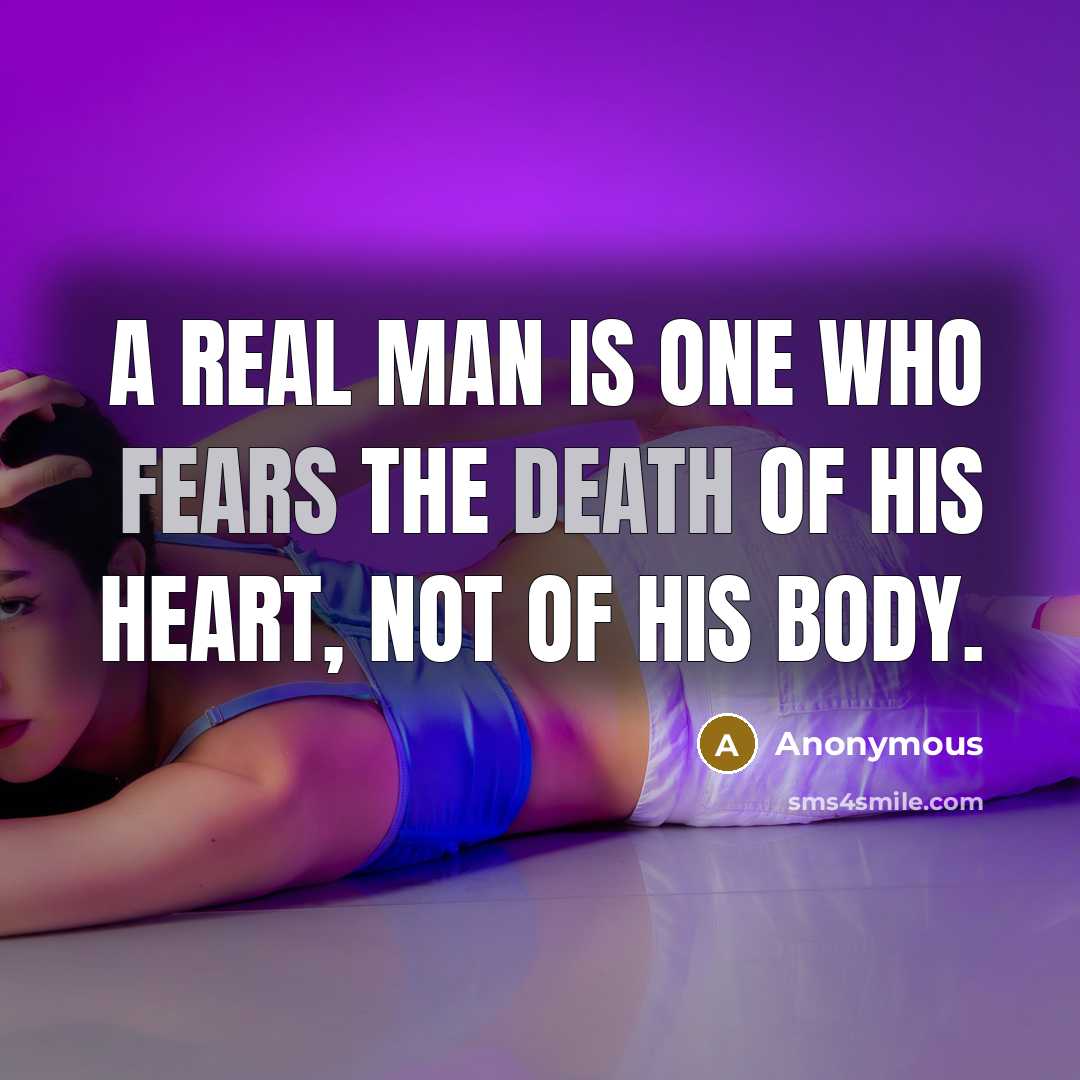 “A real man is one who fears the death of his heart, not of his body.” quote by Anonymous