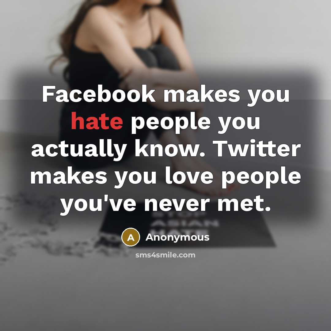 “Facebook makes you hate people you actually know. Twitter makes you love people you've never met.” quote by Anonymous