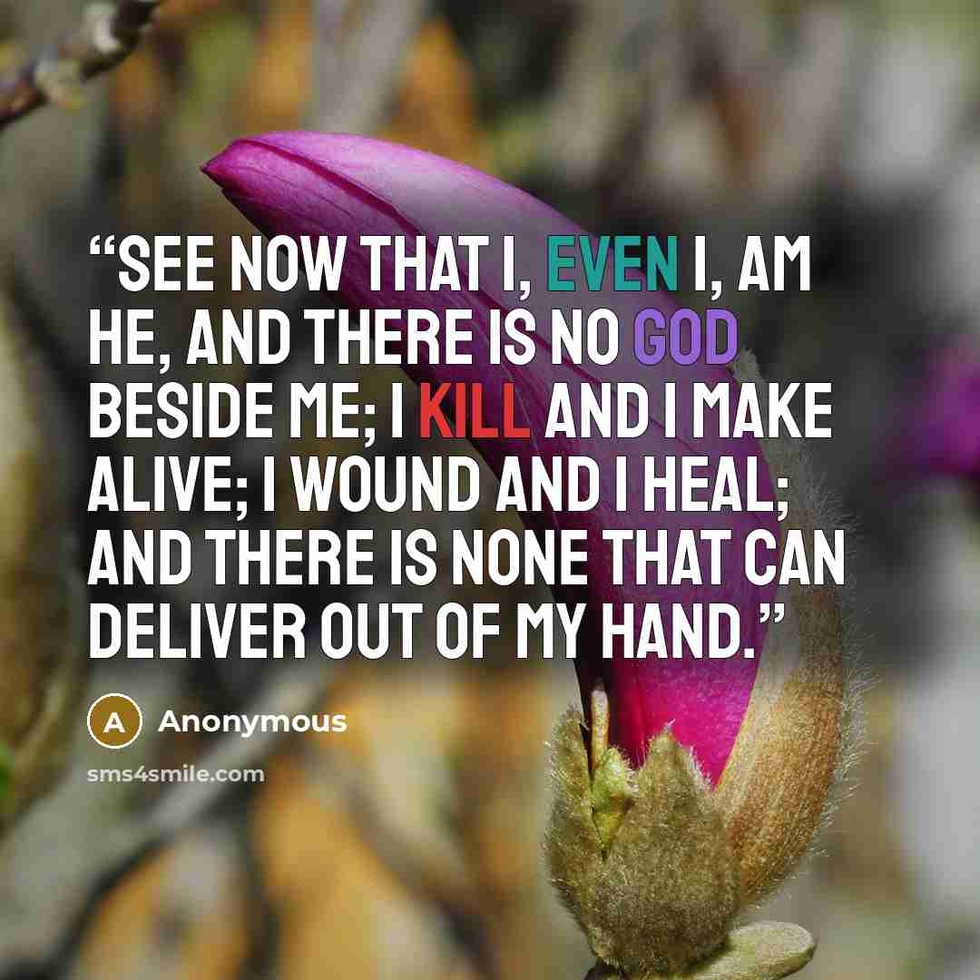 “See now that I, even I, am he, and there is no god beside me; I kill and I make alive; I wound and I heal; and there is none that can deliver out of my hand.” quote by Anonymous
