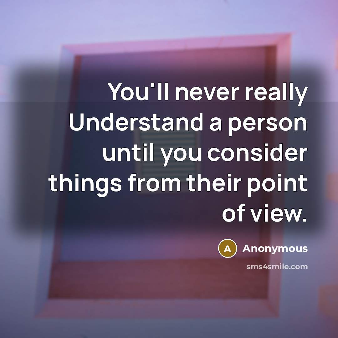 “You'll never really Understand a person until you consider things from their point of view.” quote by Anonymous
