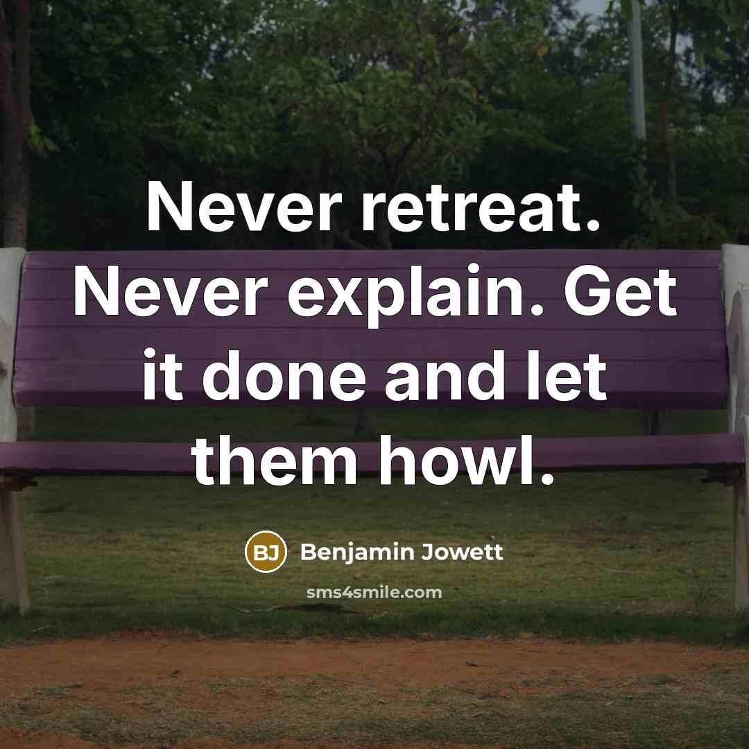 “Never retreat. Never explain. Get it done and let them howl.” quote by Benjamin Jowett