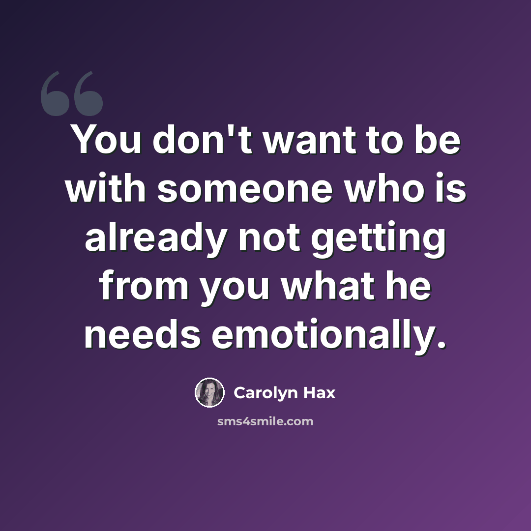 “You don't want to be with someone who is already not getting from you what he needs emotionally.” quote by Carolyn Hax