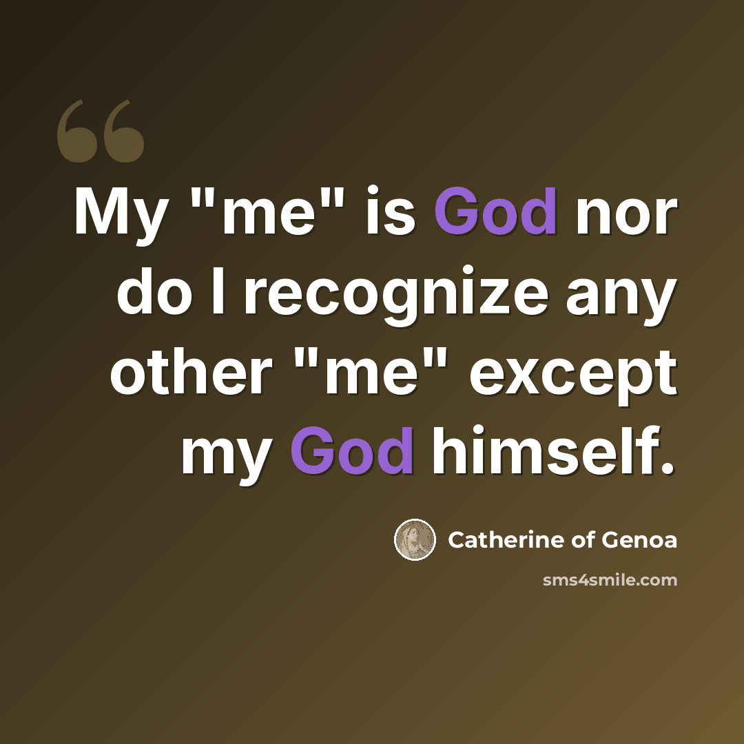 “My "me" is God nor do I recognize any other "me" except my God himself.” quote by Catherine of Genoa