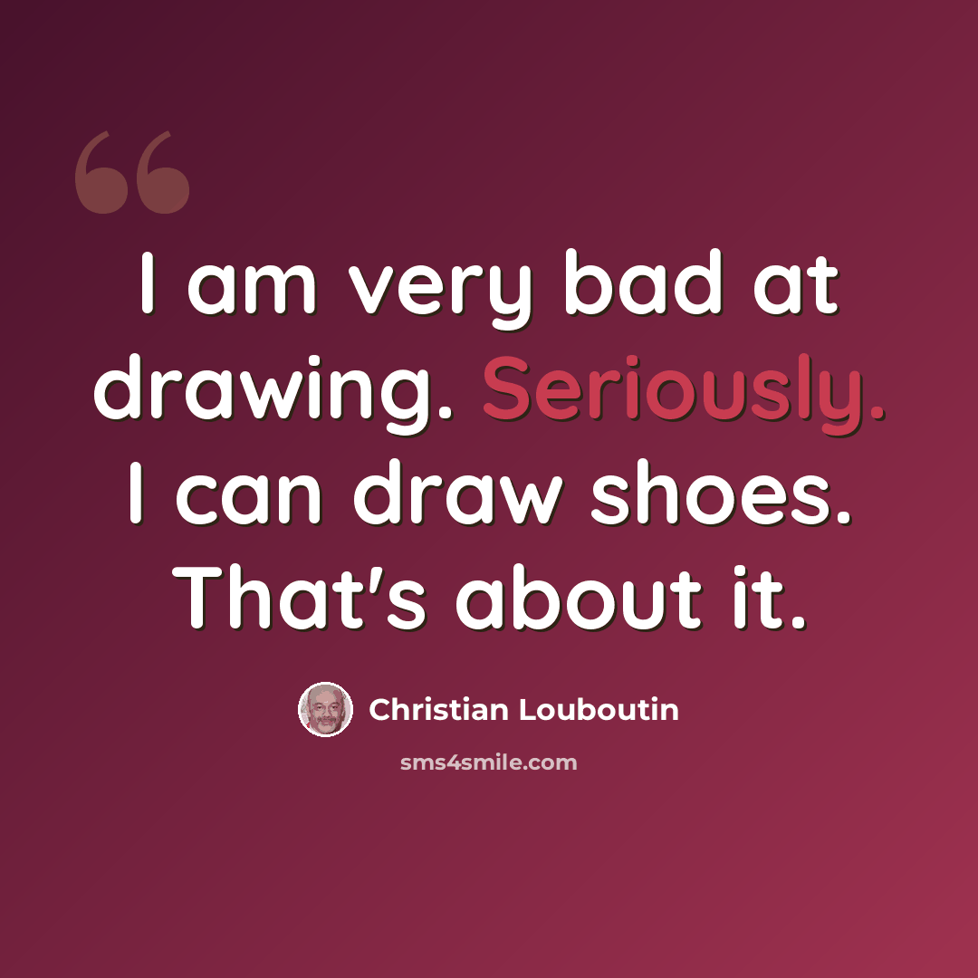 “I am very bad at drawing. Seriously. I can draw shoes. That's about it.” quote by Christian Louboutin