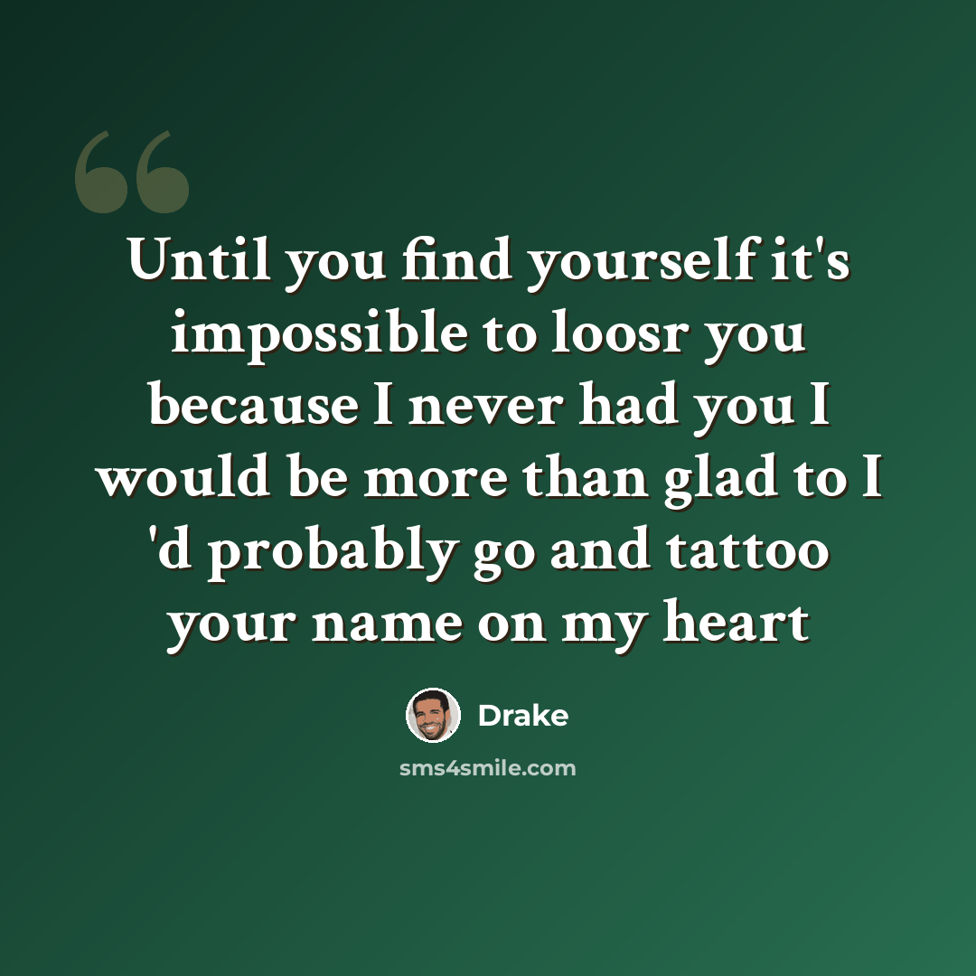 “Until you find yourself it's impossible to loosr you because I never had you I would be more than glad to I 'd probably go and tattoo your name on my heart” quote by Drake