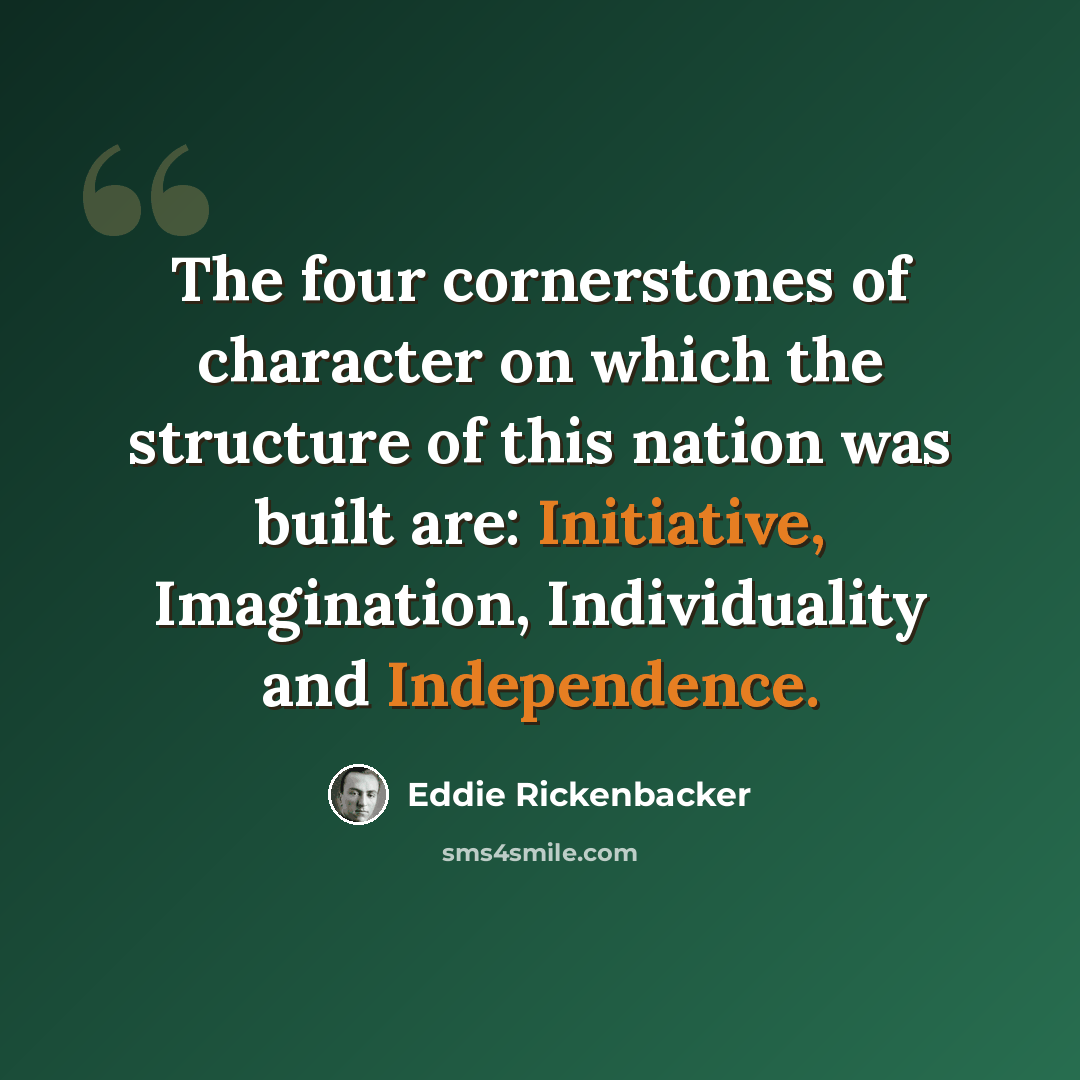 “The four cornerstones of character on which the structure of this nation was built are: Initiative, Imagination, Individuality and Independence.” quote by Eddie Rickenbacker