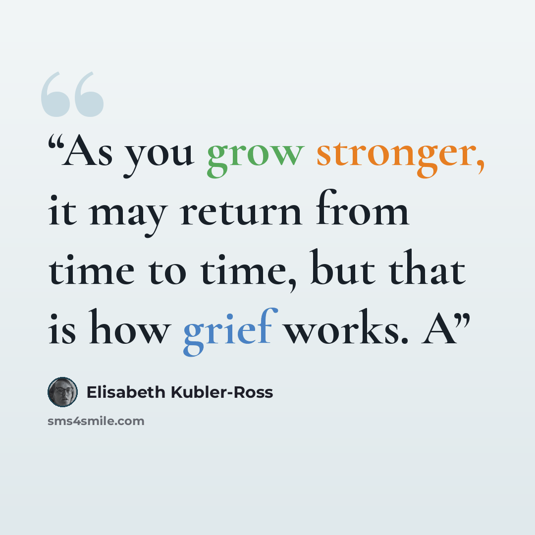 “As you grow stronger, it may return from time to time, but that is how grief works. A” quote by Elisabeth Kübler-Ross