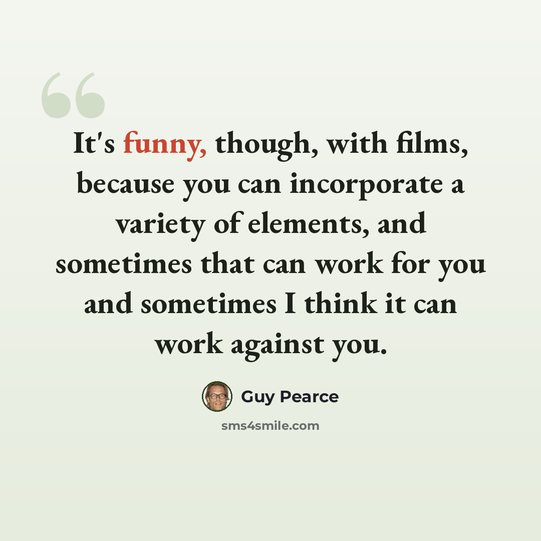 “It's funny, though, with films, because you can incorporate a variety of elements, and sometimes that can work for you and sometimes I think it can work against you.” quote by Guy Pearce