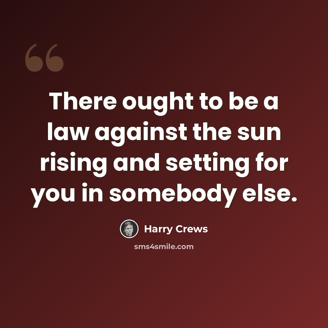 “There ought to be a law against the sun rising and setting for you in somebody else.” quote by Harry Crews