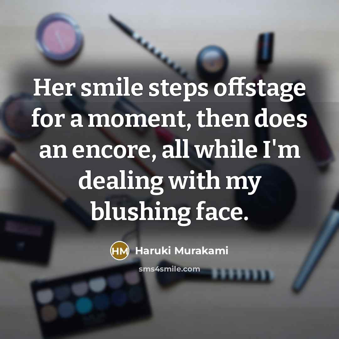 “Her smile steps offstage for a moment, then does an encore, all while I'm dealing with my blushing face.” quote by Haruki Murakami