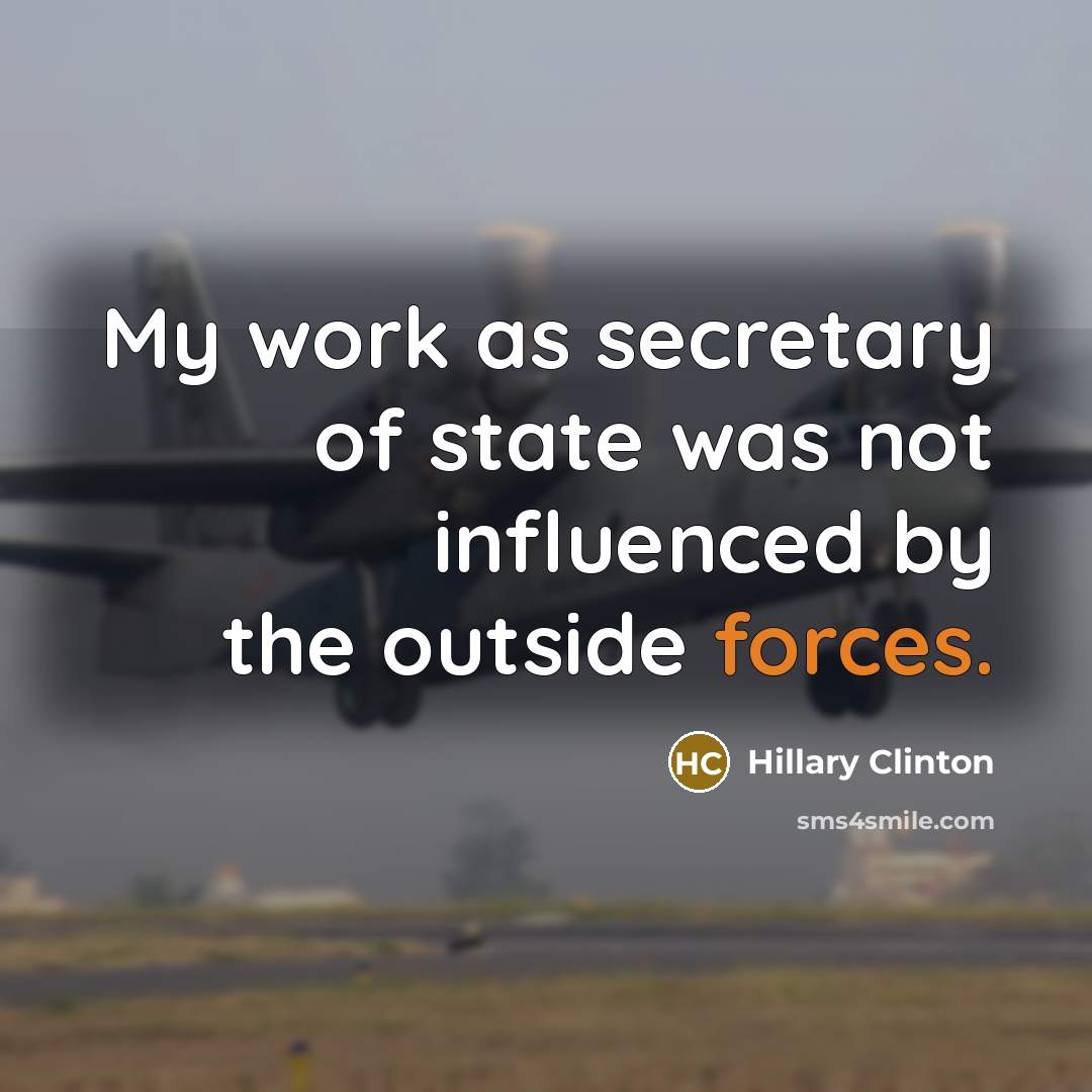 “My work as secretary of state was not influenced by the outside forces.” quote by Hillary Clinton