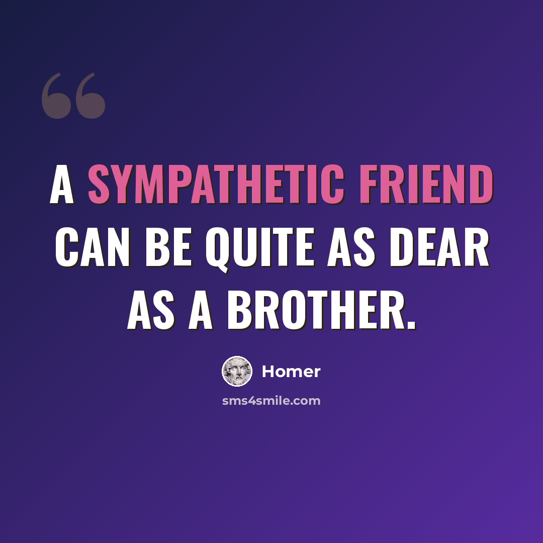 “A sympathetic friend can be quite as dear as a brother.” quote by Homer