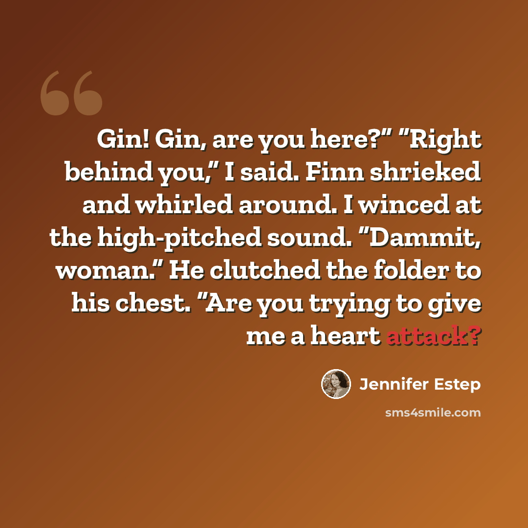 “Gin! Gin, are you here?” “Right behind you,” I said. Finn shrieked and whirled around. I winced at the high-pitched sound. “Dammit, woman.” He clutched the folder to his chest. “Are you trying to give me a heart attack?” quote by Jennifer Estep