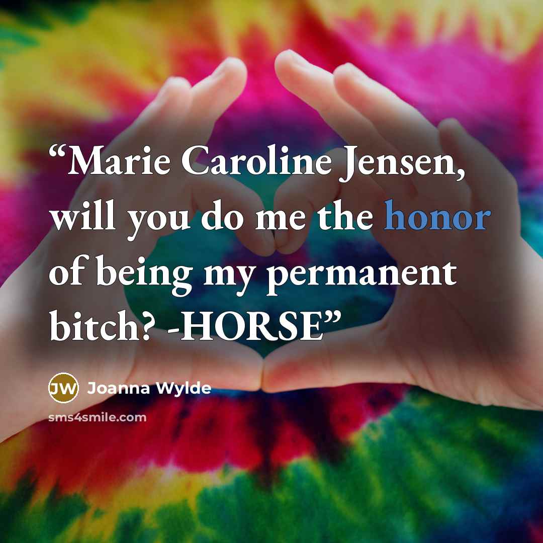 “Marie Caroline Jensen, will you do me the honor of being my permanent bitch? -HORSE” quote by Joanna Wylde
