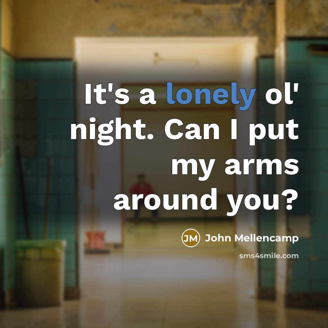 “It's a lonely ol' night. Can I put my arms around you?” quote by John Mellencamp