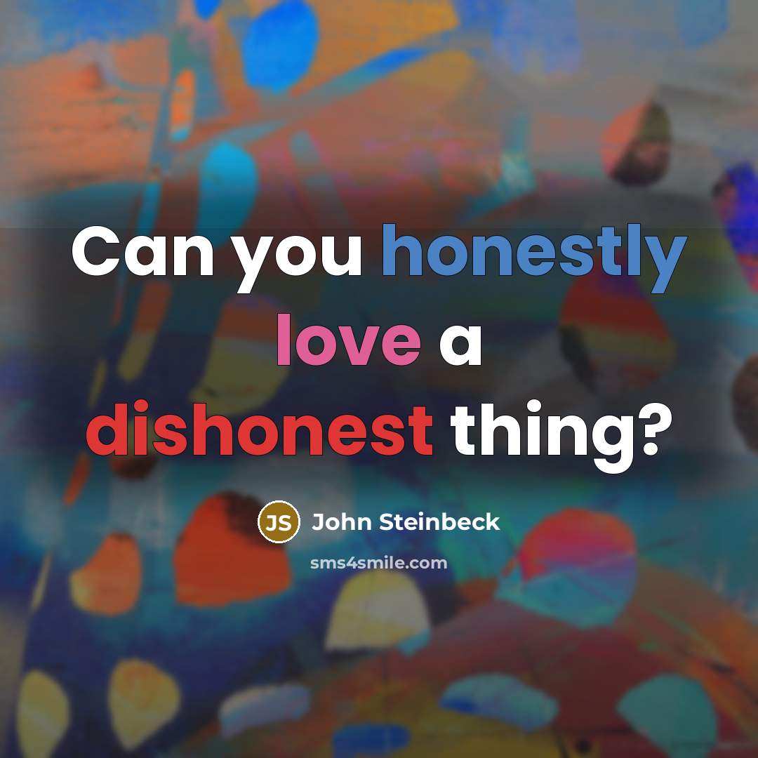 “Can you honestly love a dishonest thing?” quote by John Steinbeck
