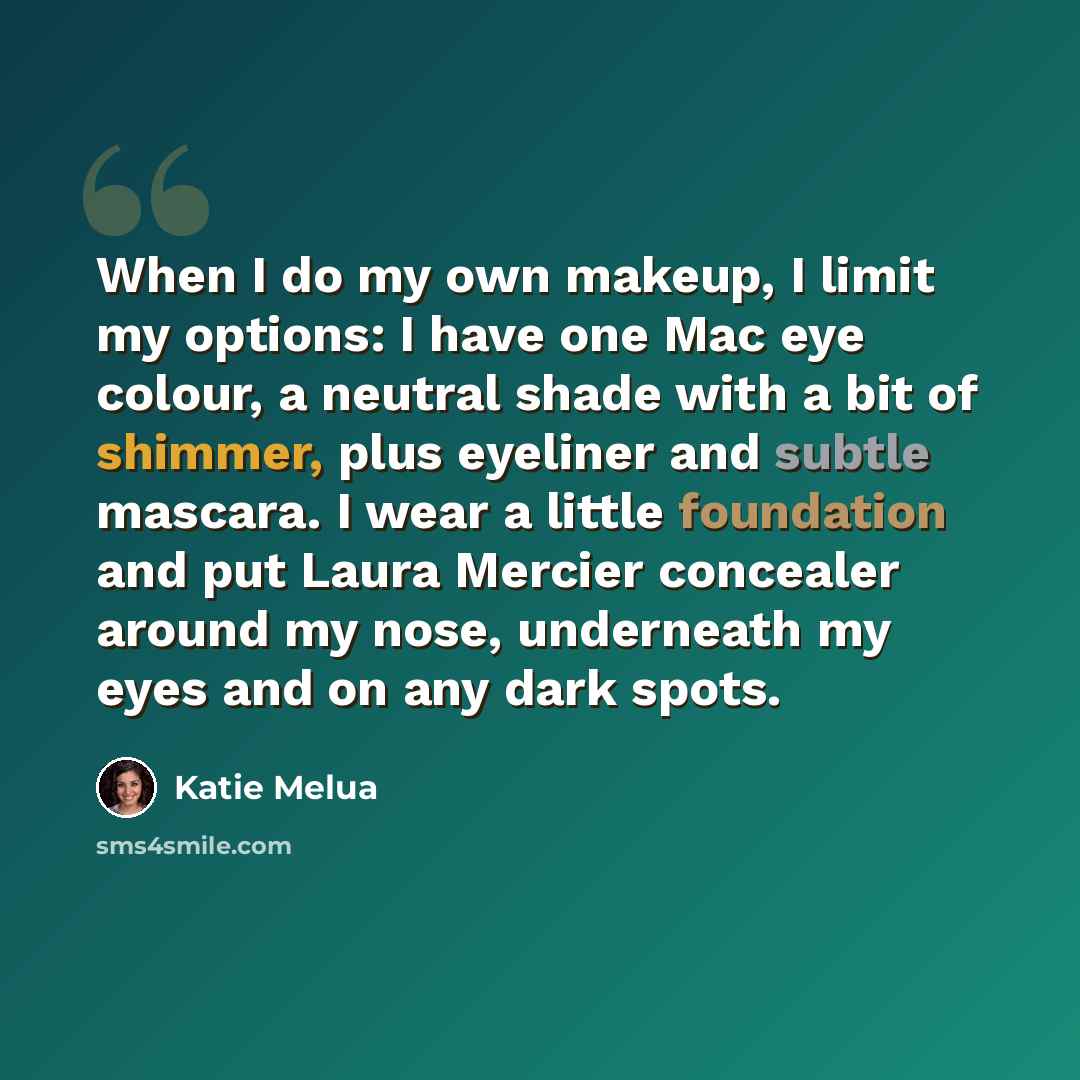 “When I do my own makeup, I limit my options: I have one Mac eye colour, a neutral shade with a bit of shimmer, plus eyeliner and subtle mascara. I wear a little foundation and put Laura Mercier concealer around my nose, underneath my eyes and on any dark spots.” quote by Katie Melua