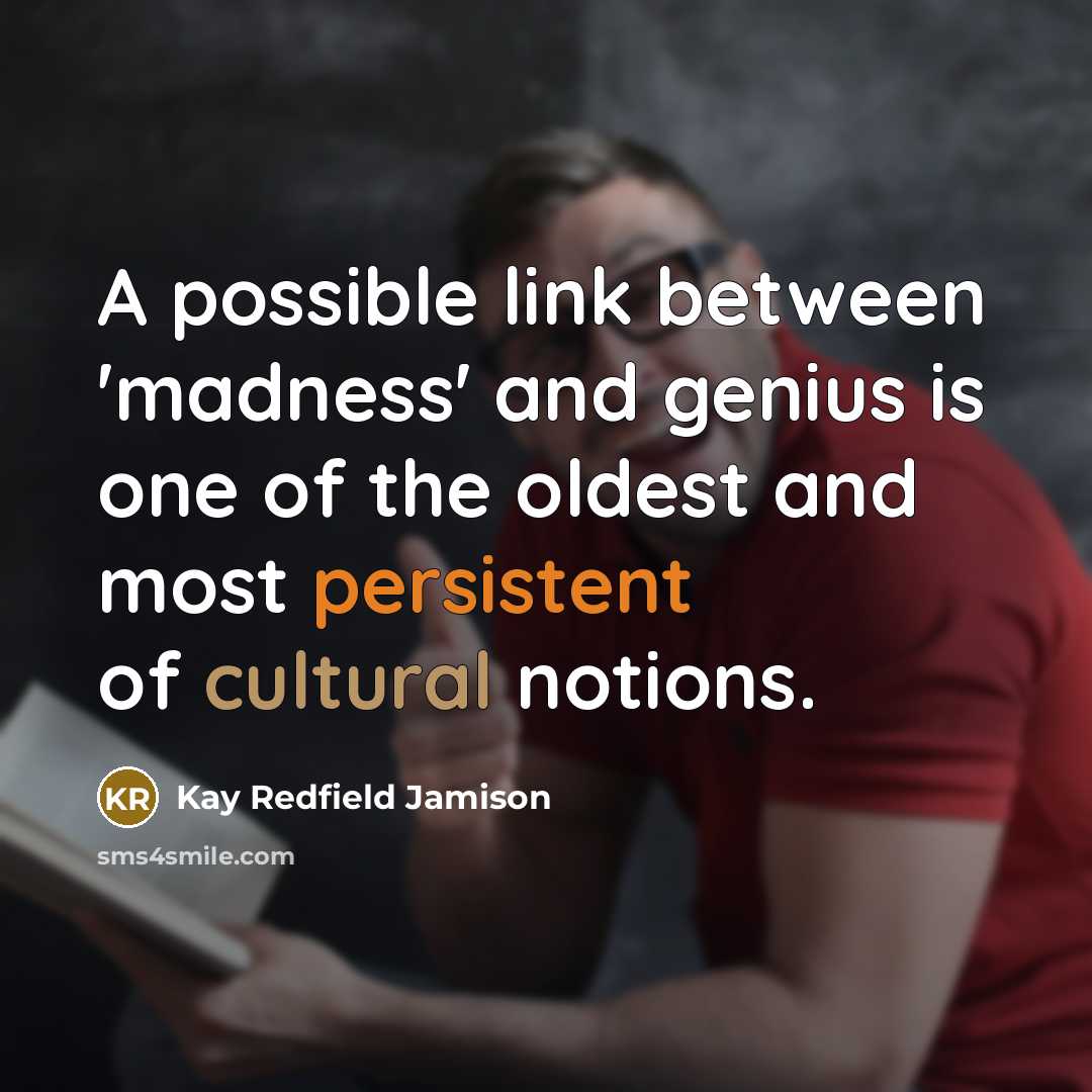 “A possible link between 'madness' and genius is one of the oldest and most persistent of cultural notions.” quote by Kay Redfield Jamison