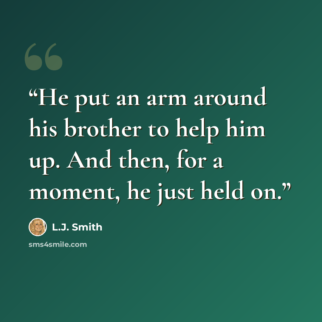 “He put an arm around his brother to help him up. And then, for a moment, he just held on.” quote by L.J. Smith