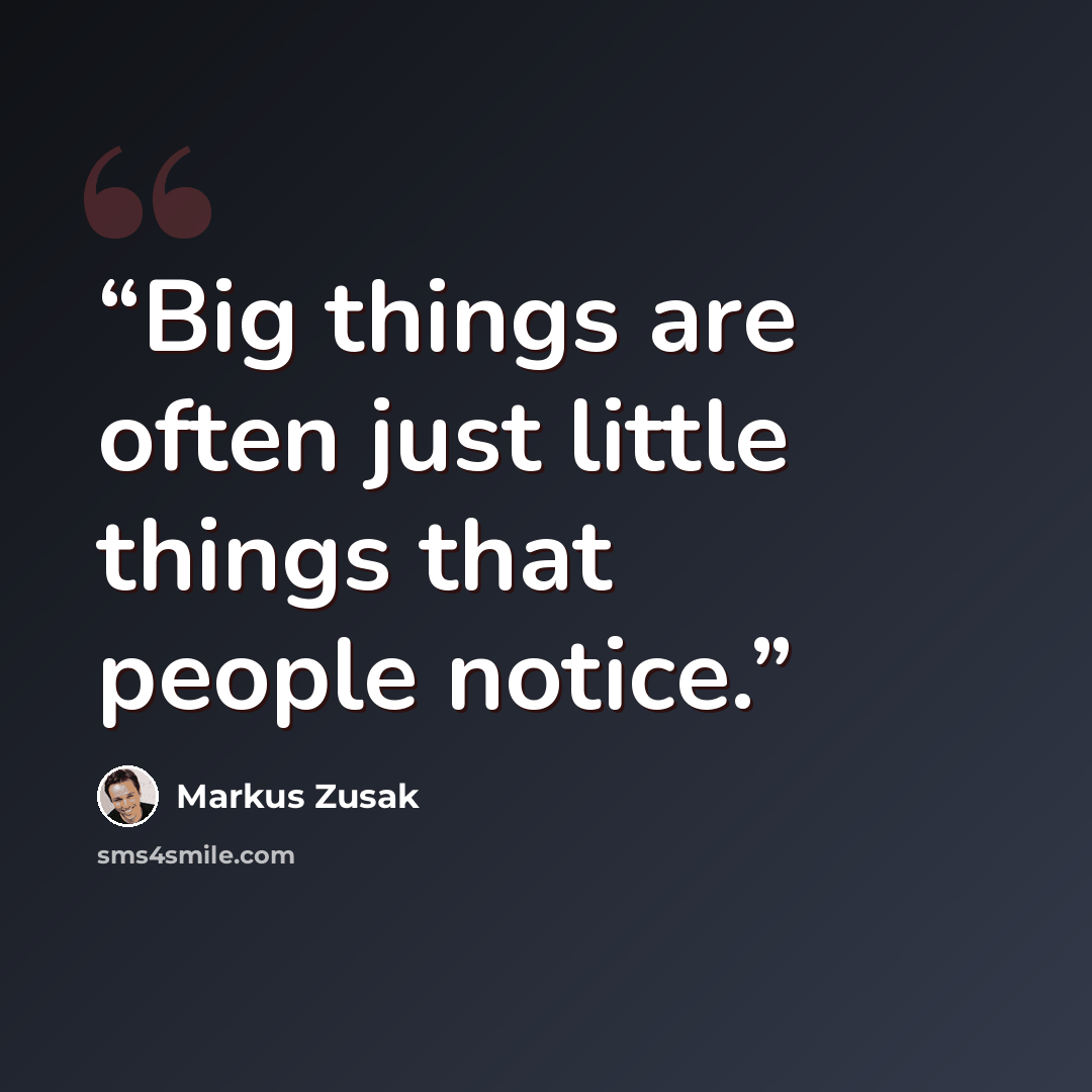 “Big things are often just little things that people notice.” quote by Markus Zusak