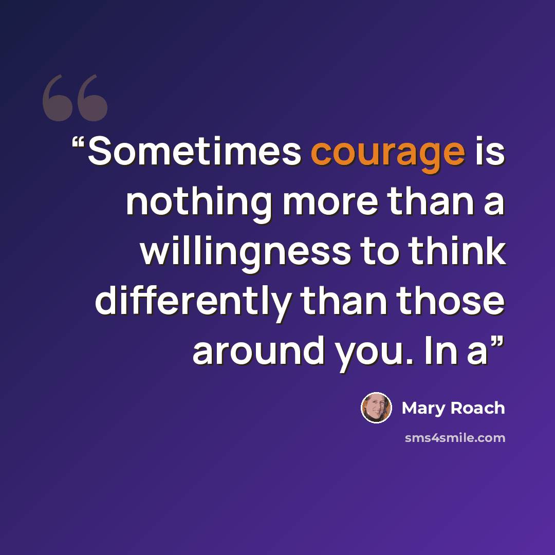 “Sometimes courage is nothing more than a willingness to think differently than those around you. In a” quote by Mary Roach
