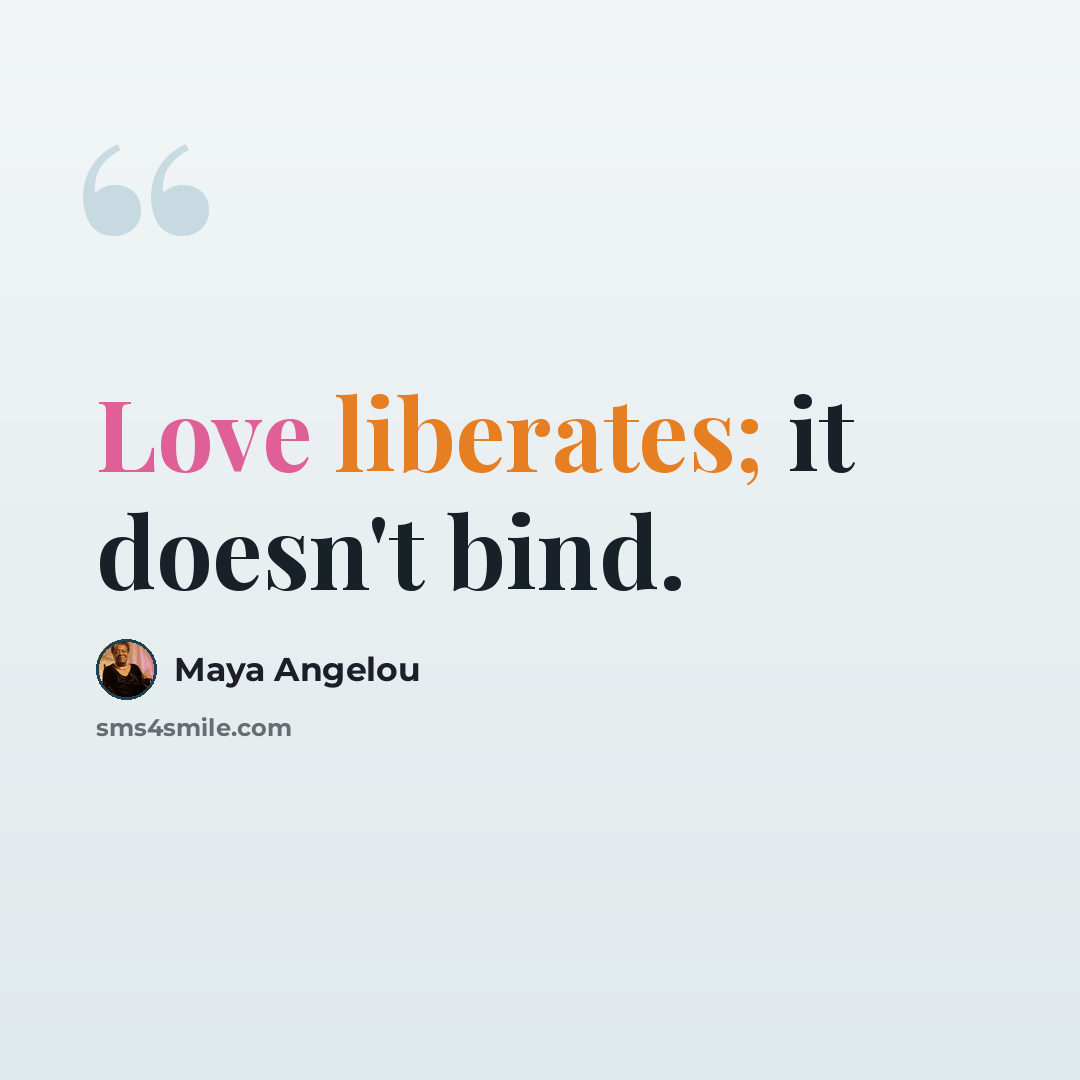 “Love liberates; it doesn't bind.” quote by Maya Angelou