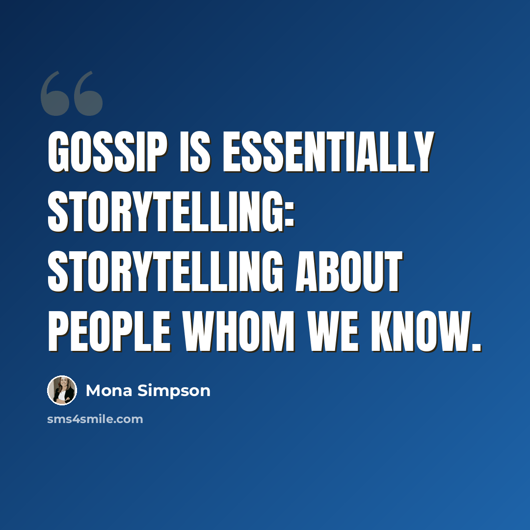 “Gossip is essentially storytelling: storytelling about people whom we know.” quote by Mona Simpson