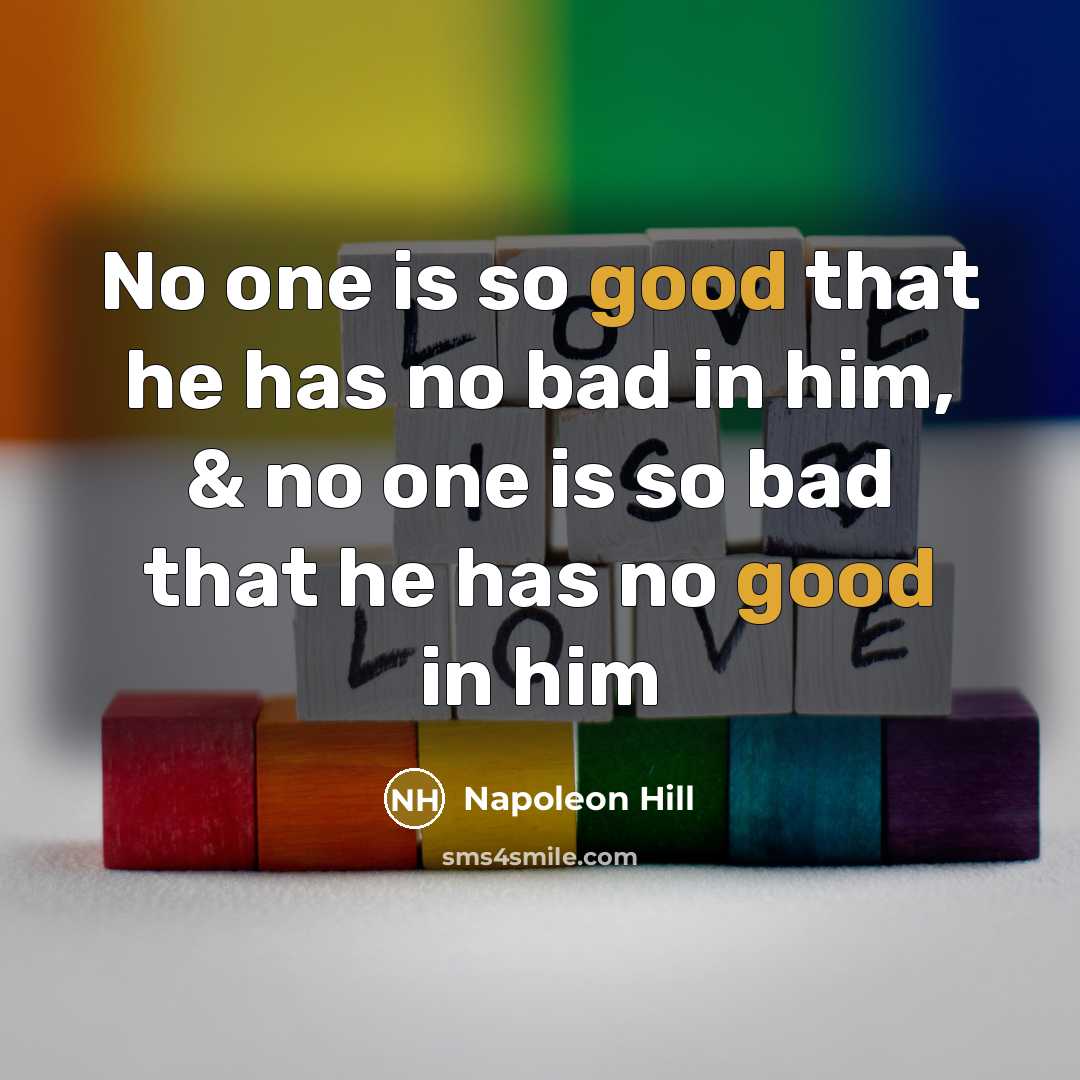 “No one is so good that he has no bad in him, & no one is so bad that he has no good in him” quote by Napoleon Hill