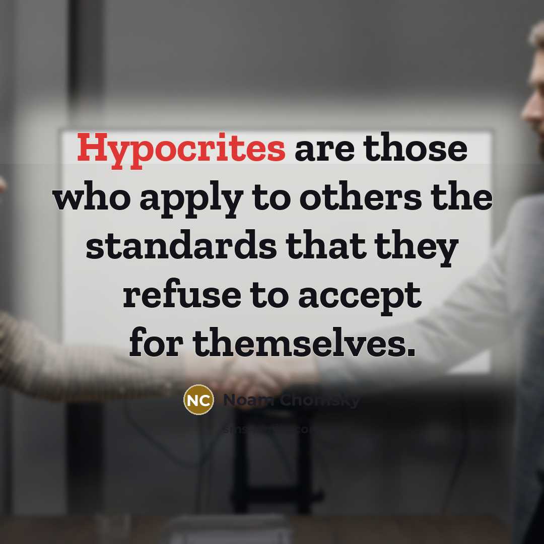 “Hypocrites are those who apply to others the standards that they refuse to accept for themselves.” quote by Noam Chomsky