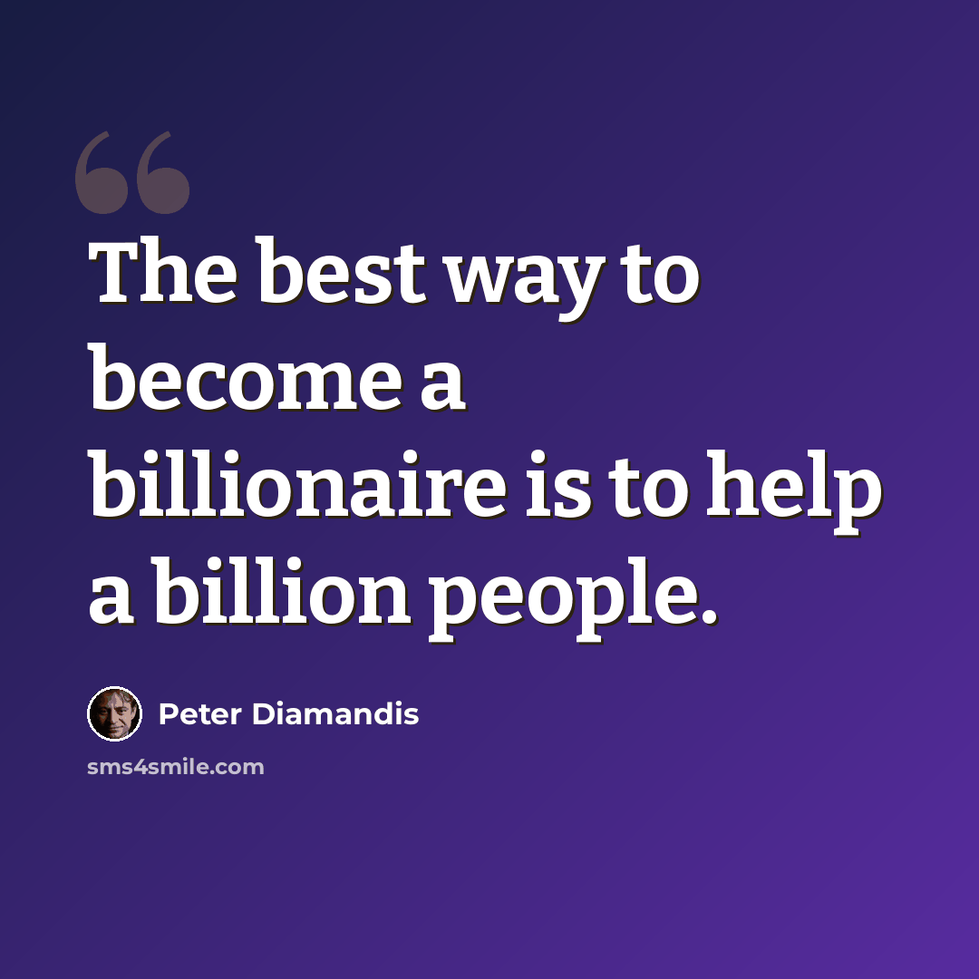 “The best way to become a billionaire is to help a billion people.” quote by Peter Diamandis