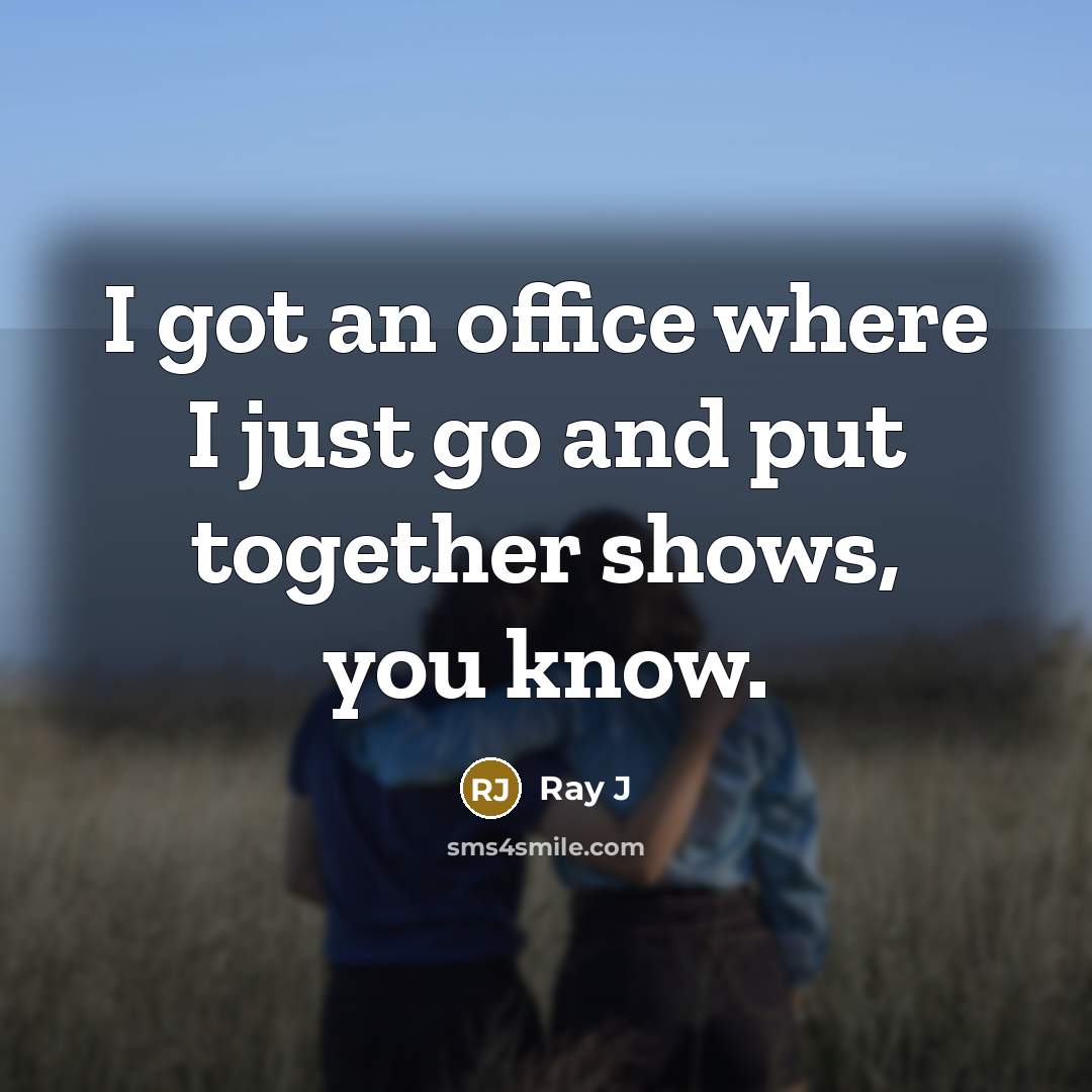 “I got an office where I just go and put together shows, you know.” quote by Ray J