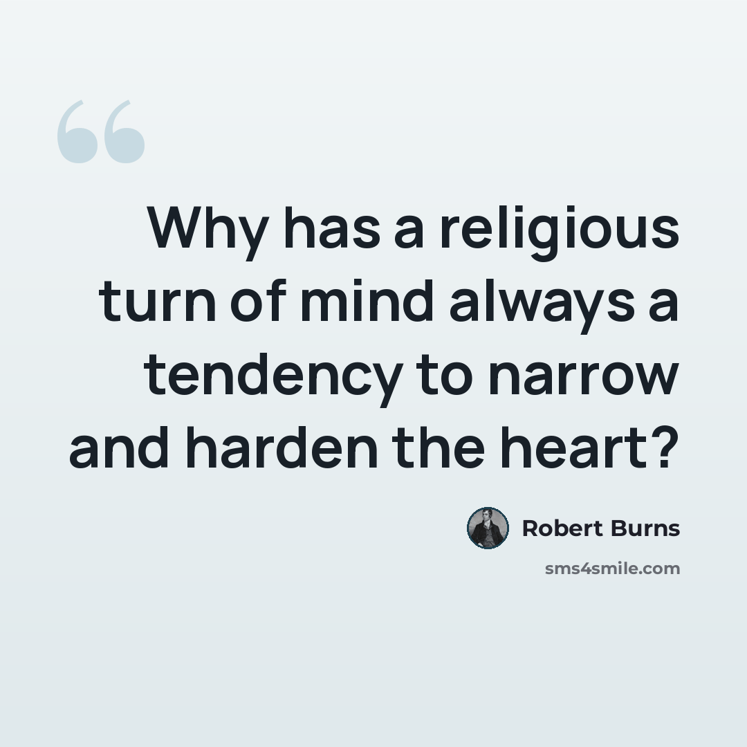“Why has a religious turn of mind always a tendency to narrow and harden the heart?” quote by Robert Burns