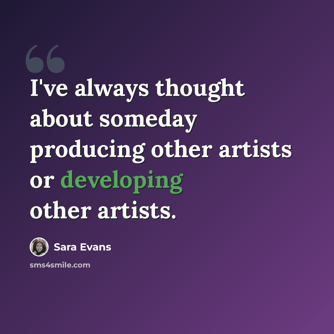 “I've always thought about someday producing other artists or developing other artists.” quote by Sara Evans