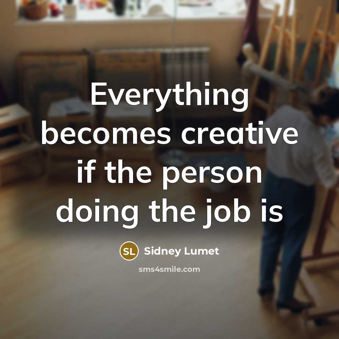 “Everything becomes creative if the person doing the job is” quote by Sidney Lumet