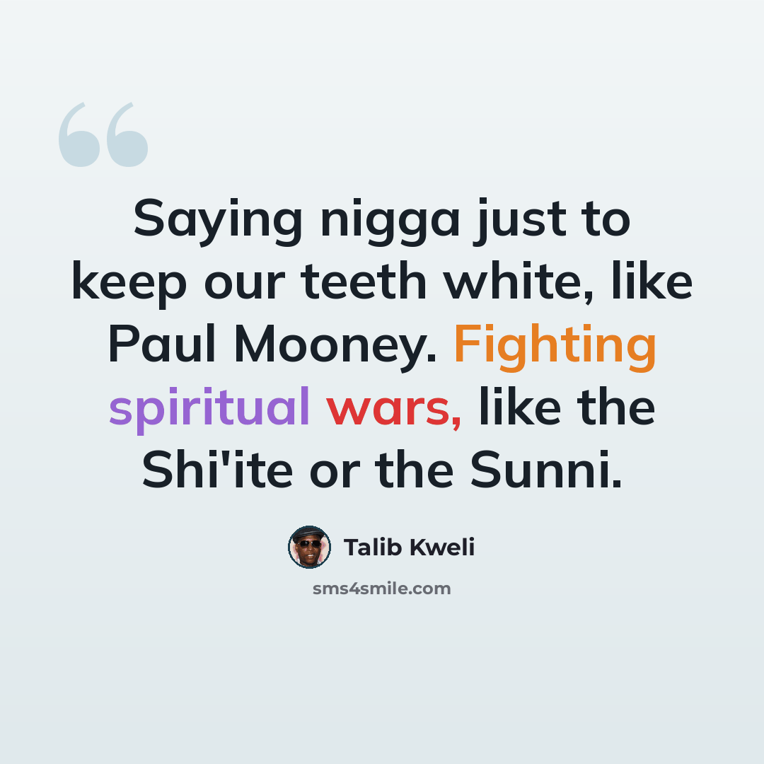 “Saying nigga just to keep our teeth white, like Paul Mooney. Fighting spiritual wars, like the Shi'ite or the Sunni.” quote by Talib Kweli